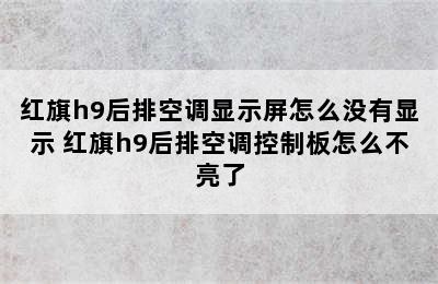 红旗h9后排空调显示屏怎么没有显示 红旗h9后排空调控制板怎么不亮了